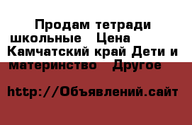 Продам тетради школьные › Цена ­ 8-40 - Камчатский край Дети и материнство » Другое   